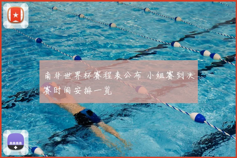 南非世界杯赛程表公布 小组赛到决赛时间安排一览