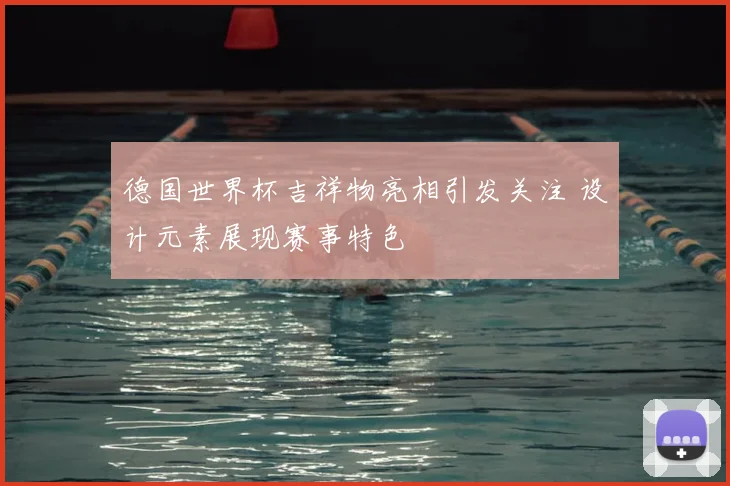 德国世界杯吉祥物亮相引发关注 设计元素展现赛事特色