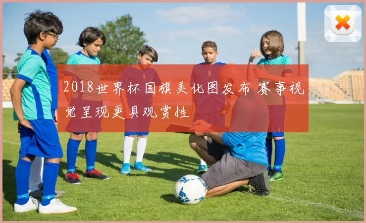 2018世界杯国旗美化图发布 赛事视觉呈现更具观赏性