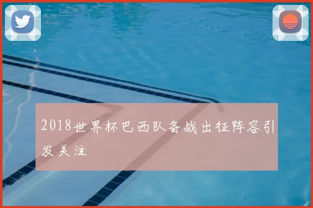 2018世界杯巴西队备战出征阵容引发关注
